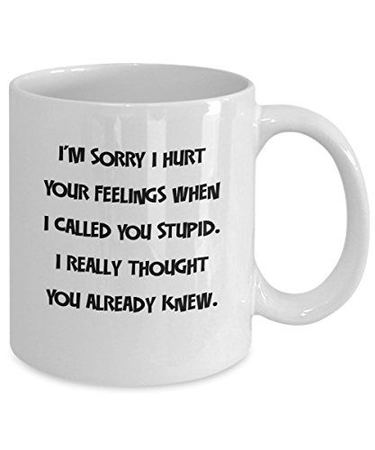 'I'm Sorry I Hurt Your Feelings When I Called You Stupid...' - Funny Sarcastic 11oz Ceramic Coffee Mug